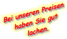 Bei unseren Preisen haben Sie gut lachen.